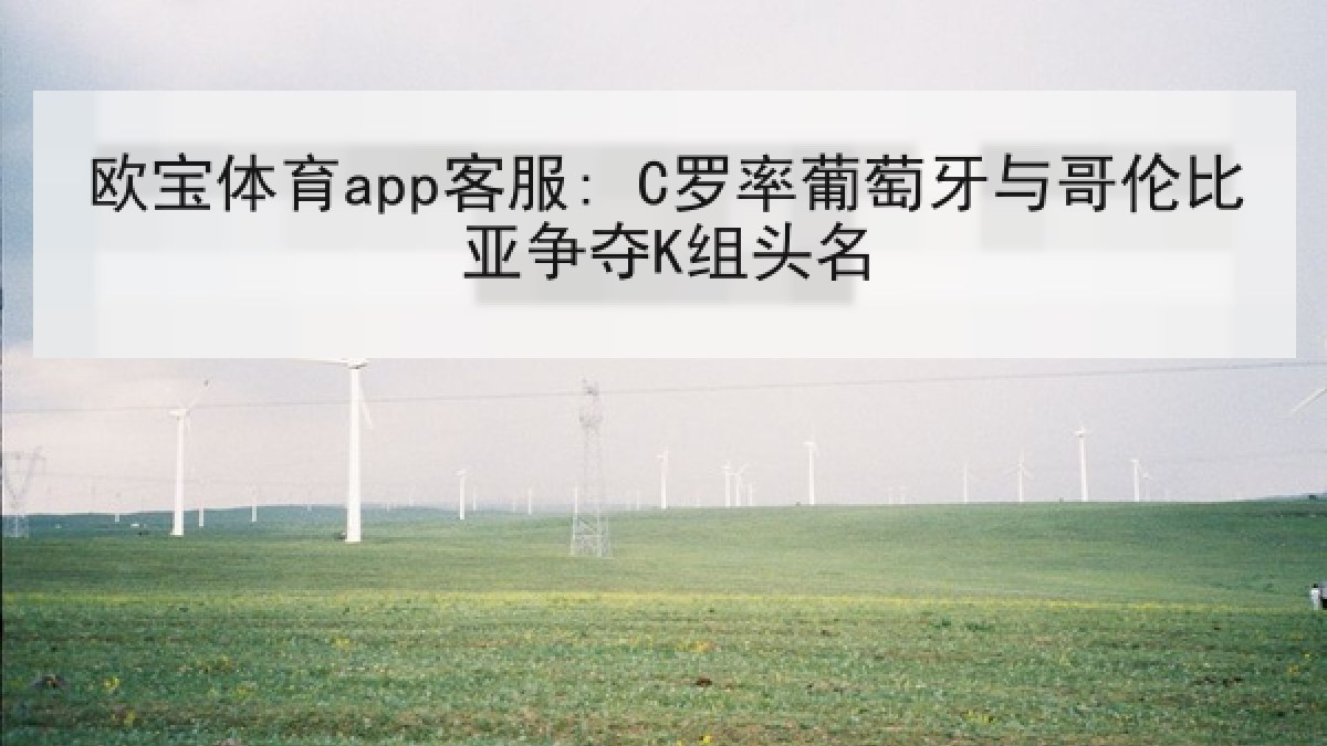 欧宝体育app客服: C罗率葡萄牙与哥伦比亚争夺K组头名 欧宝体育app客服: C罗率葡萄牙与哥伦比亚争夺K组头名
