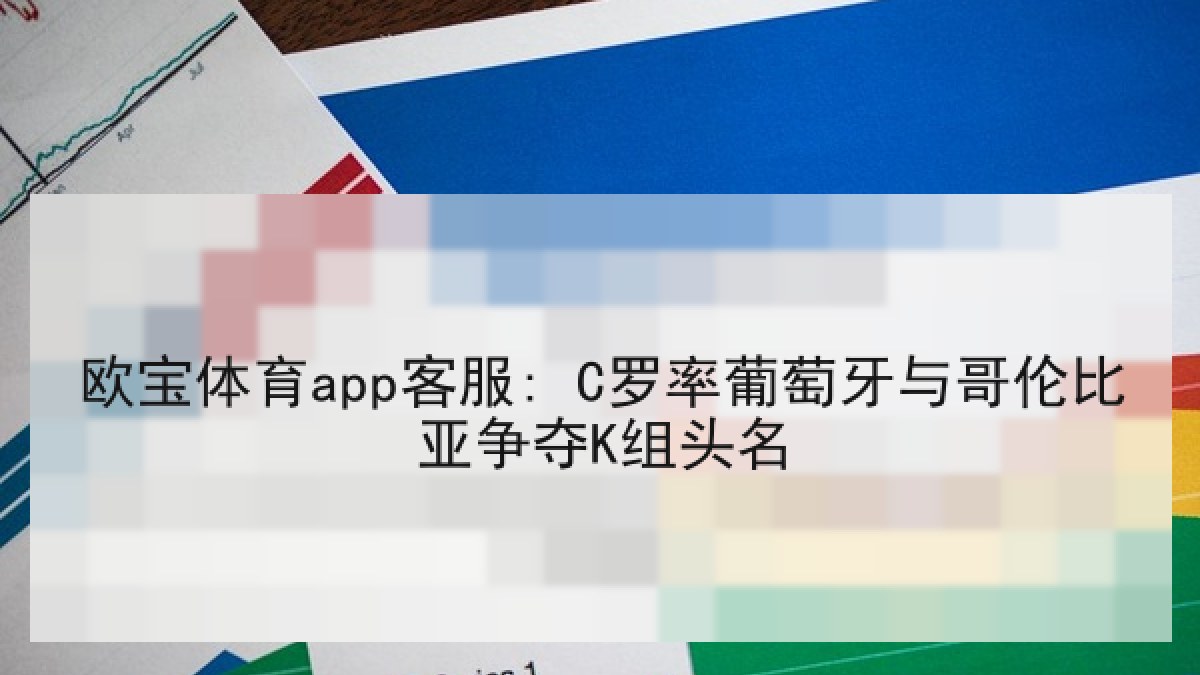 欧宝体育app客服: C罗率葡萄牙与哥伦比亚争夺K组头名 欧宝体育app客服: C罗率葡萄牙与哥伦比亚争夺K组头名