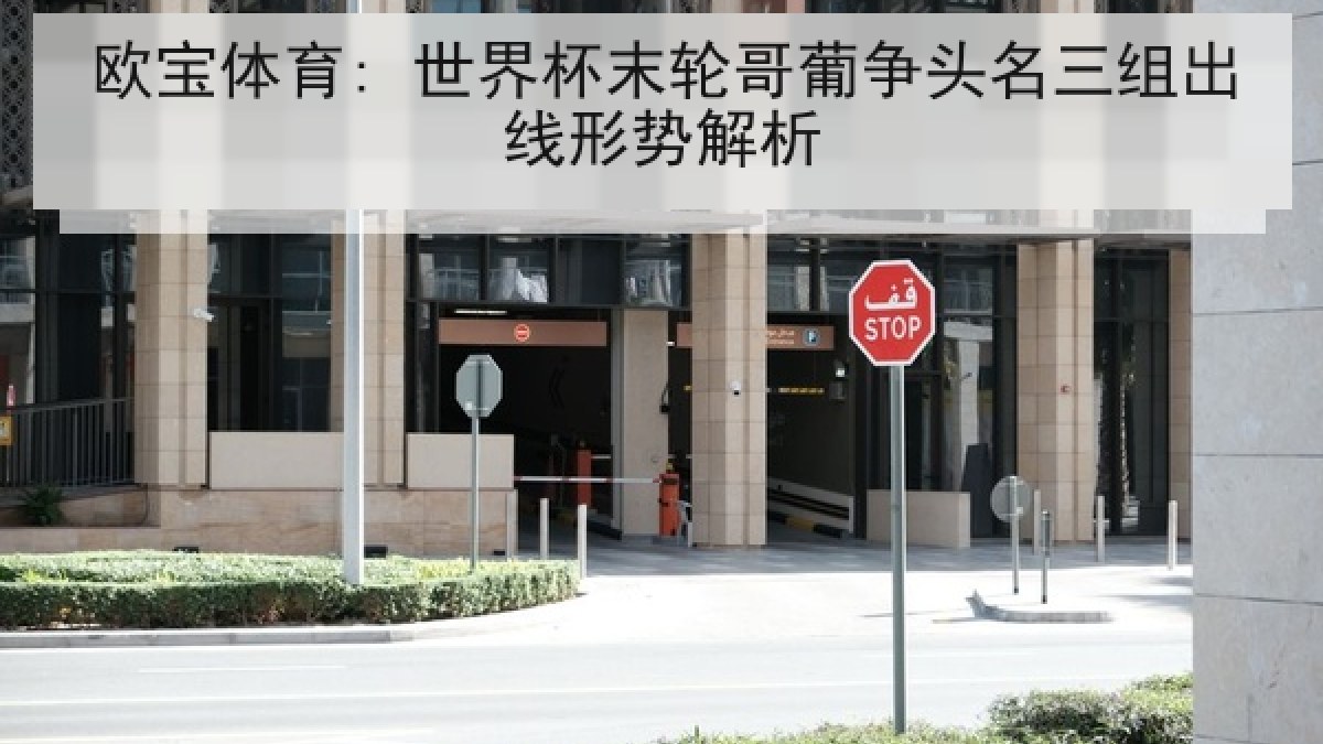 欧宝体育: 世界杯末轮哥葡争头名三组出线形势解析 欧宝体育: 世界杯末轮哥葡争头名三组出线形势解析
