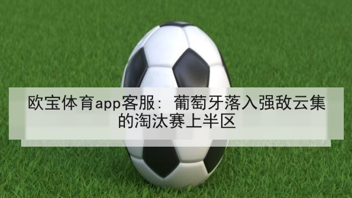 欧宝体育app客服: 葡萄牙落入强敌云集的淘汰赛上半区