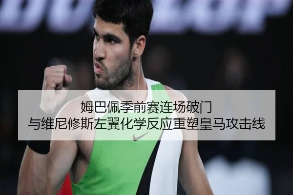 姆巴佩季前赛连场破门 与维尼修斯左翼化学反应重塑皇马攻击线