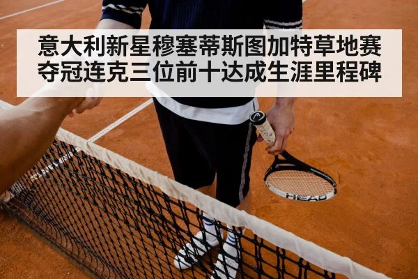 意大利新星穆塞蒂斯图加特草地赛夺冠连克三位前十达成生涯里程碑