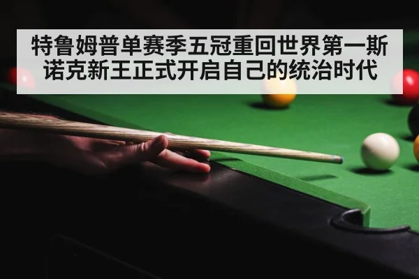 特鲁姆普单赛季五冠重回世界第一斯诺克新王正式开启自己的统治时代