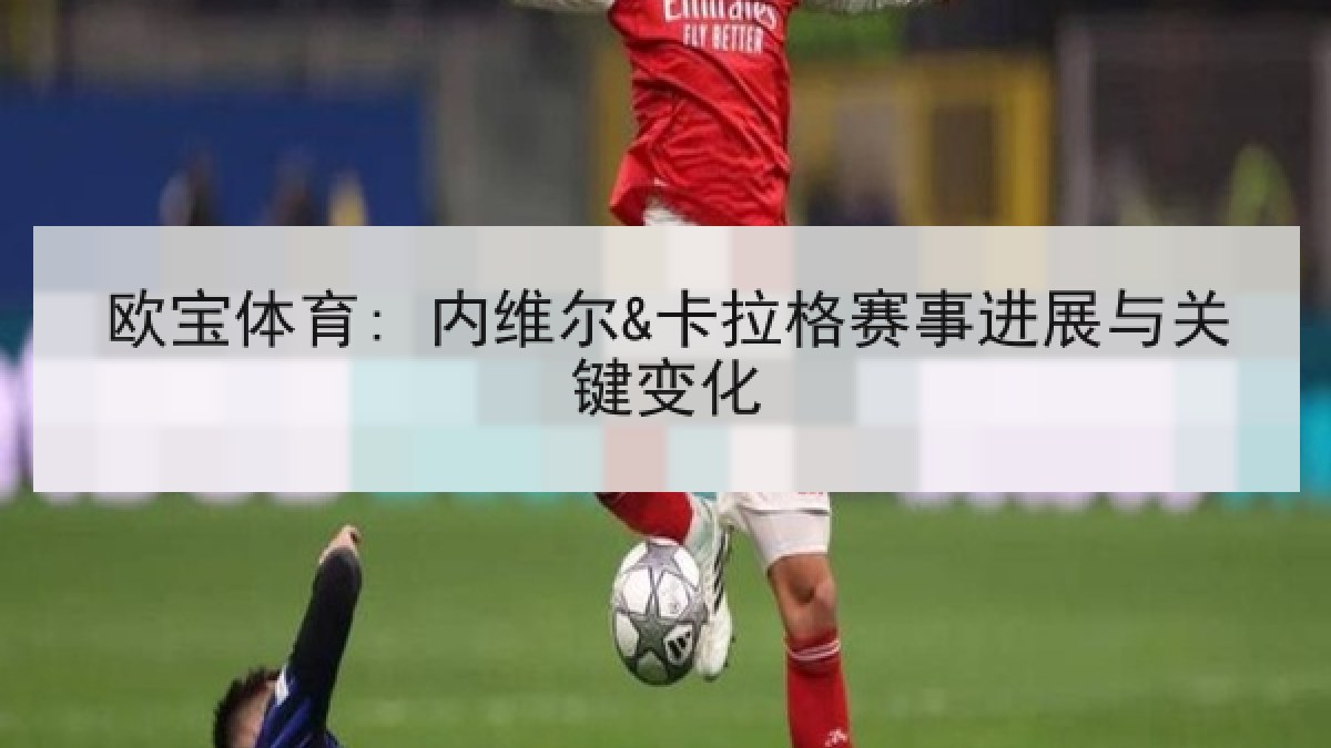 欧宝体育: 内维尔&卡拉格赛事进展与关键变化
