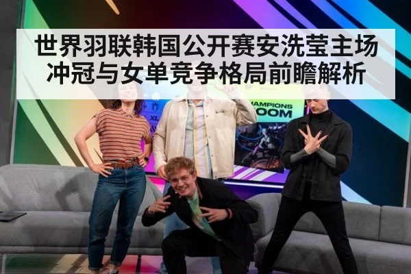 世界羽联韩国公开赛安洗莹主场冲冠与女单竞争格局前瞻解析