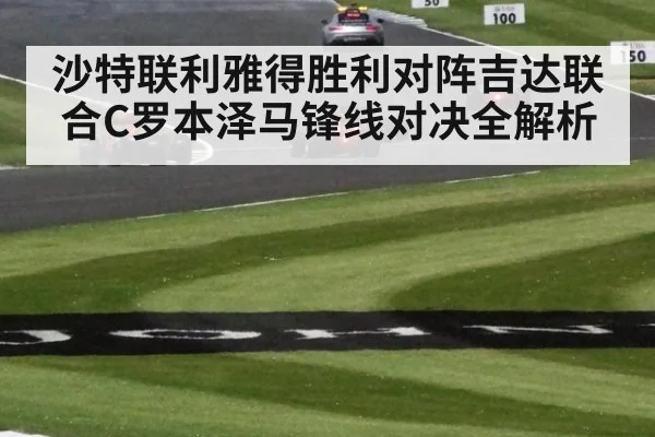 沙特联利雅得胜利对阵吉达联合C罗本泽马锋线对决全解析