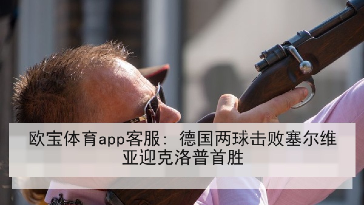 欧宝体育app客服: 德国两球击败塞尔维亚迎克洛普首胜